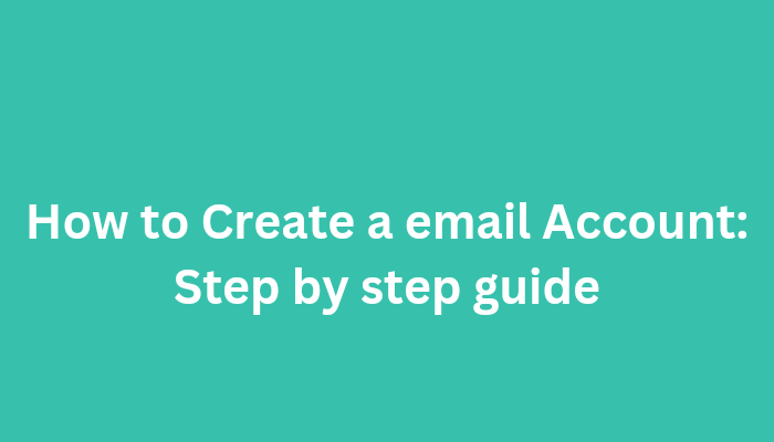 How to Create a email Account: Step by step guide
